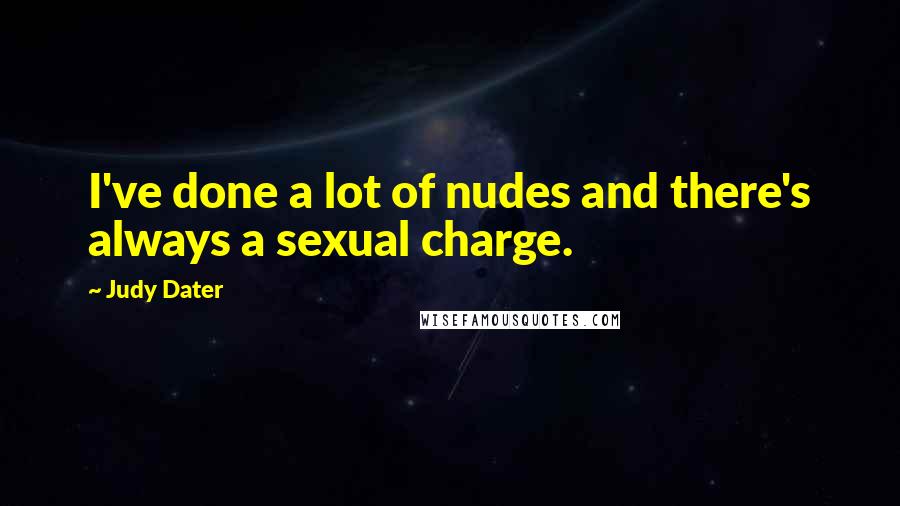 Judy Dater Quotes: I've done a lot of nudes and there's always a sexual charge.