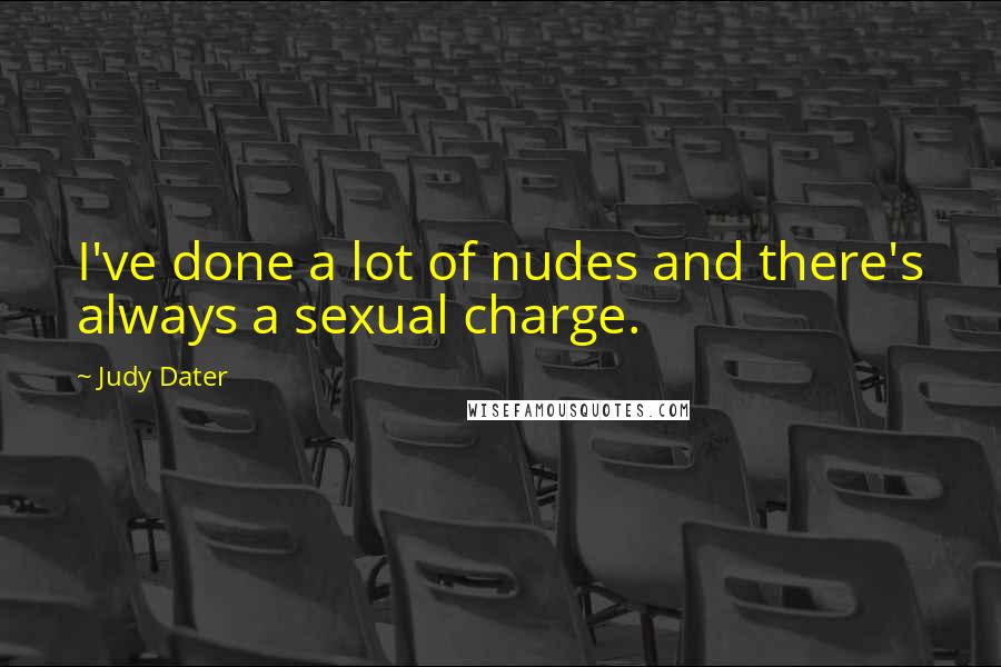 Judy Dater Quotes: I've done a lot of nudes and there's always a sexual charge.