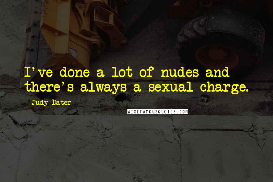 Judy Dater Quotes: I've done a lot of nudes and there's always a sexual charge.