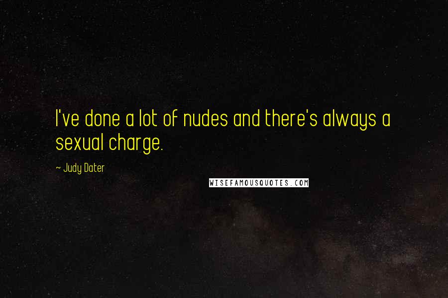 Judy Dater Quotes: I've done a lot of nudes and there's always a sexual charge.