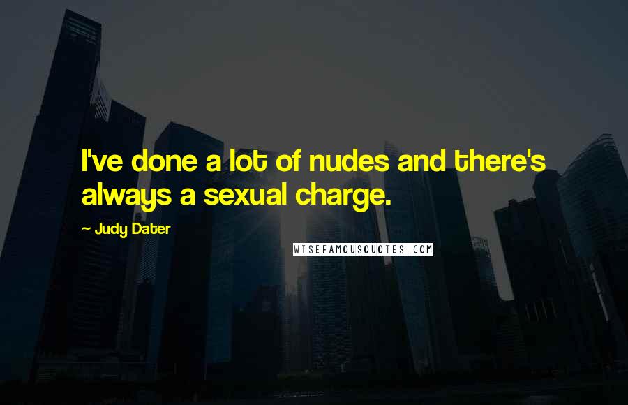 Judy Dater Quotes: I've done a lot of nudes and there's always a sexual charge.