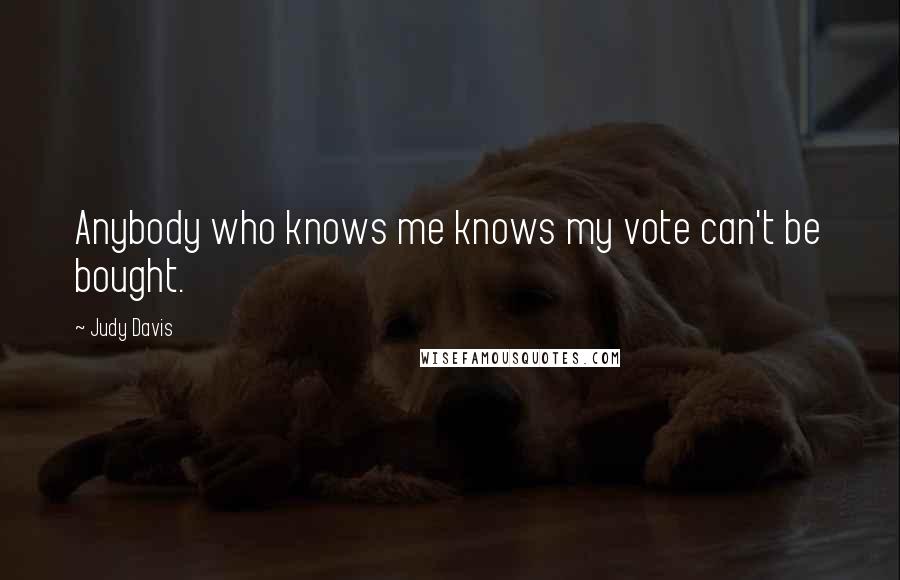 Judy Davis Quotes: Anybody who knows me knows my vote can't be bought.