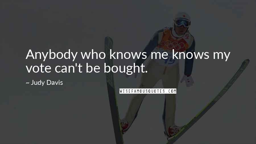 Judy Davis Quotes: Anybody who knows me knows my vote can't be bought.