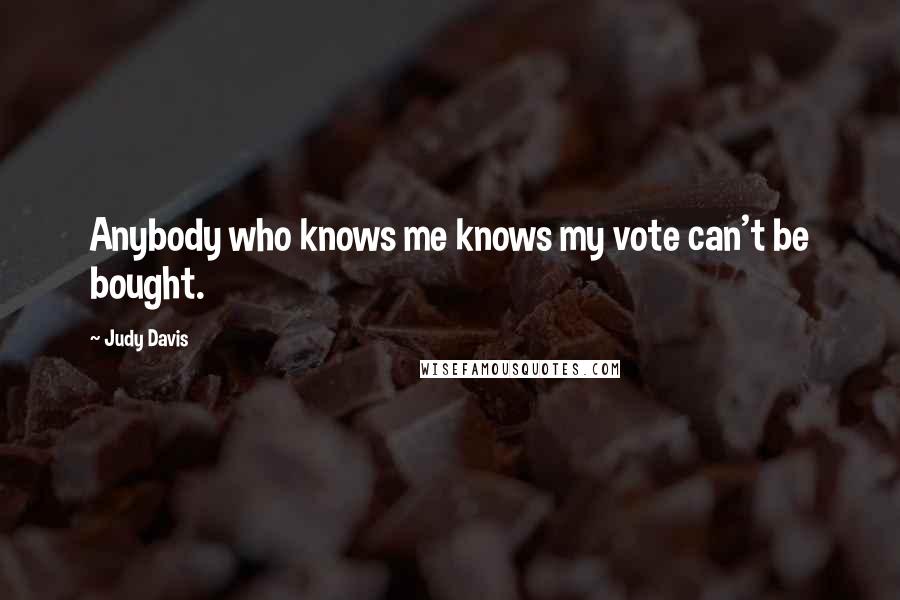 Judy Davis Quotes: Anybody who knows me knows my vote can't be bought.