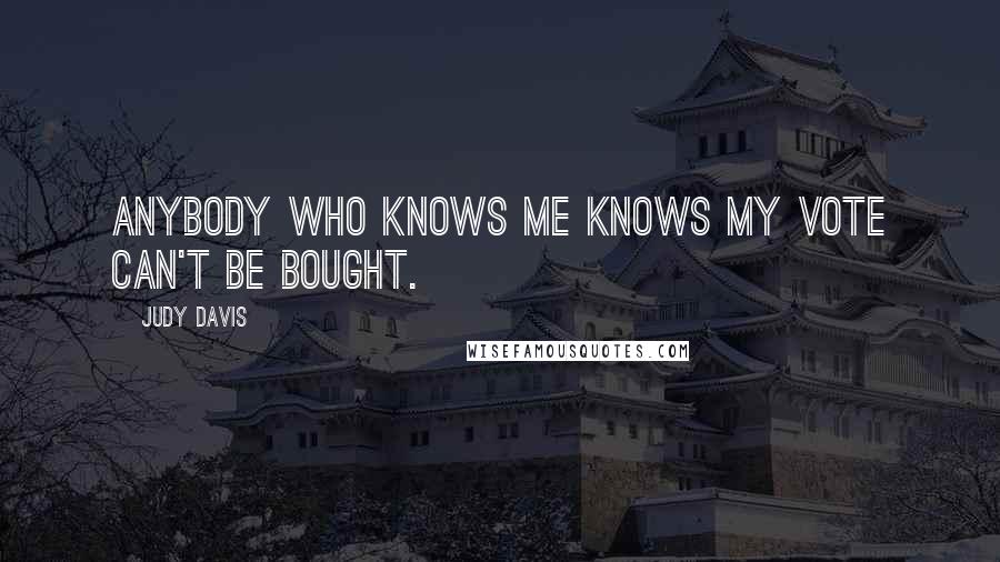 Judy Davis Quotes: Anybody who knows me knows my vote can't be bought.