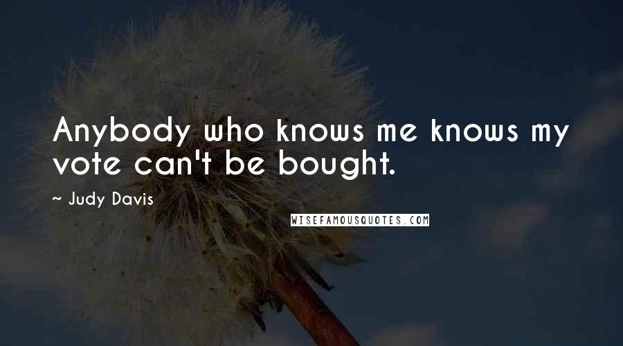 Judy Davis Quotes: Anybody who knows me knows my vote can't be bought.
