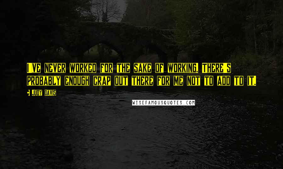 Judy Davis Quotes: I've never worked for the sake of working. There's probably enough crap out there for me not to add to it.