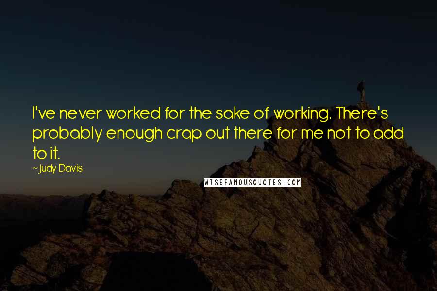 Judy Davis Quotes: I've never worked for the sake of working. There's probably enough crap out there for me not to add to it.