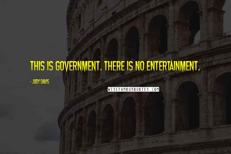 Judy Davis Quotes: This is government. There is no entertainment.
