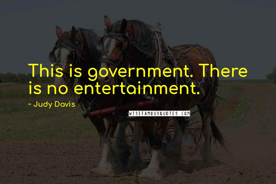 Judy Davis Quotes: This is government. There is no entertainment.