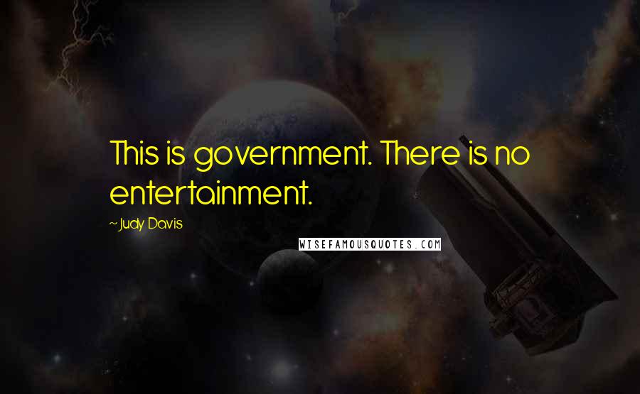 Judy Davis Quotes: This is government. There is no entertainment.