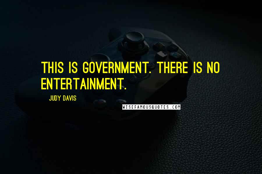 Judy Davis Quotes: This is government. There is no entertainment.