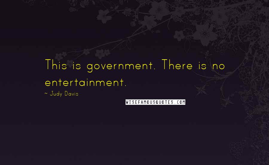 Judy Davis Quotes: This is government. There is no entertainment.