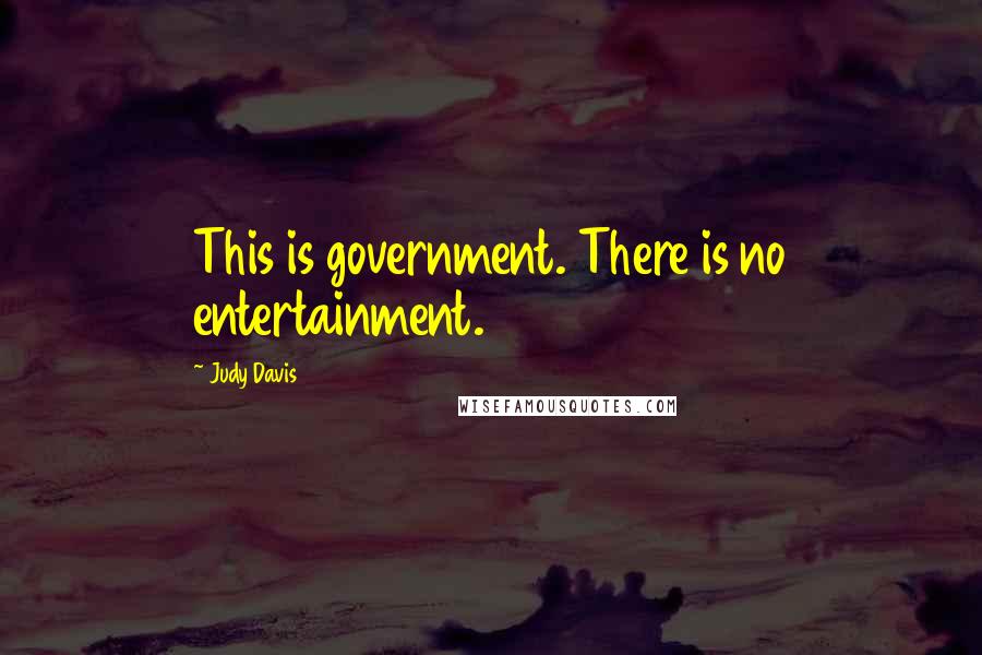 Judy Davis Quotes: This is government. There is no entertainment.