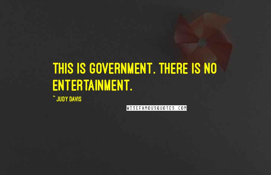 Judy Davis Quotes: This is government. There is no entertainment.
