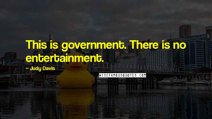 Judy Davis Quotes: This is government. There is no entertainment.