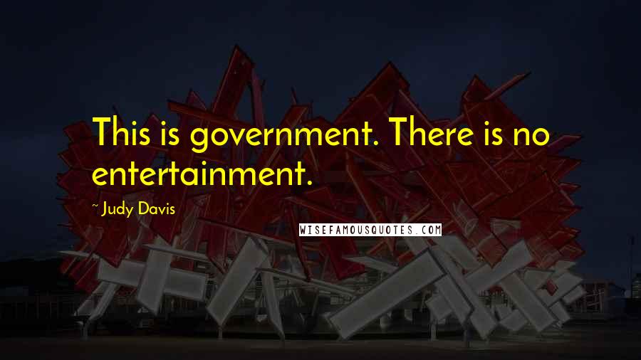 Judy Davis Quotes: This is government. There is no entertainment.