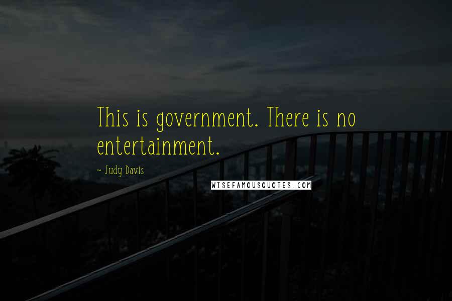 Judy Davis Quotes: This is government. There is no entertainment.