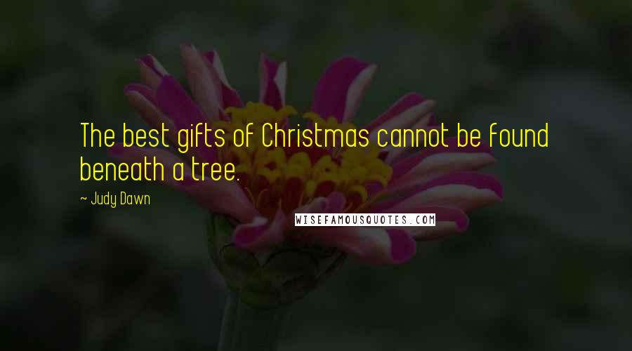 Judy Dawn Quotes: The best gifts of Christmas cannot be found beneath a tree.