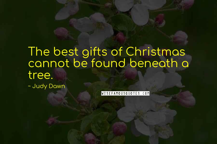 Judy Dawn Quotes: The best gifts of Christmas cannot be found beneath a tree.