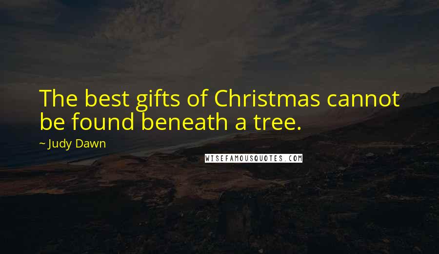 Judy Dawn Quotes: The best gifts of Christmas cannot be found beneath a tree.