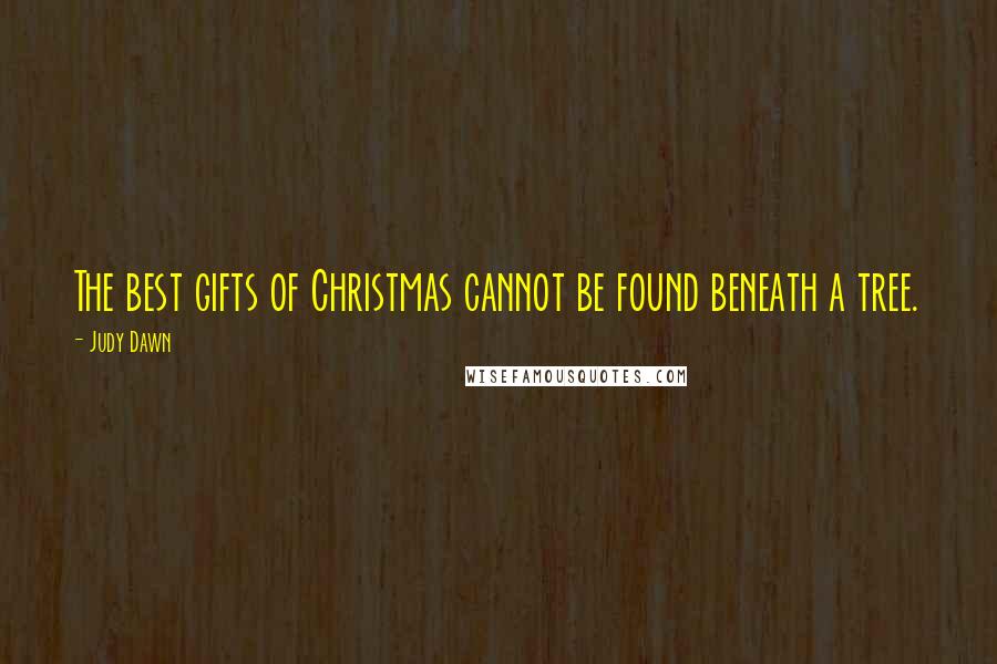 Judy Dawn Quotes: The best gifts of Christmas cannot be found beneath a tree.