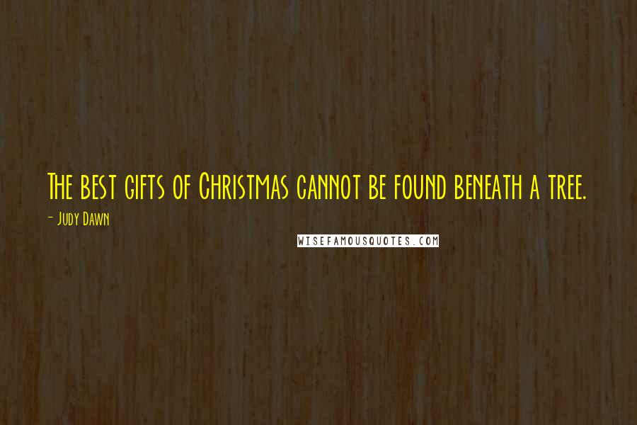 Judy Dawn Quotes: The best gifts of Christmas cannot be found beneath a tree.