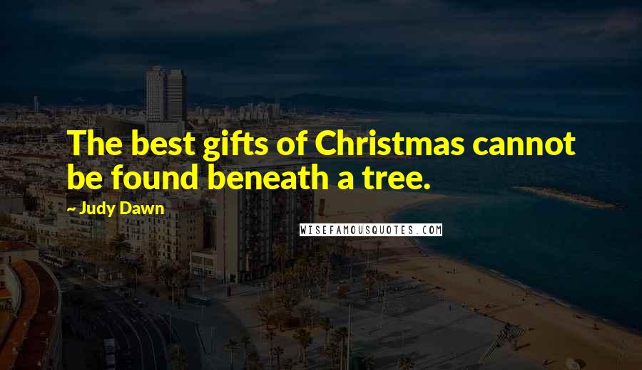 Judy Dawn Quotes: The best gifts of Christmas cannot be found beneath a tree.