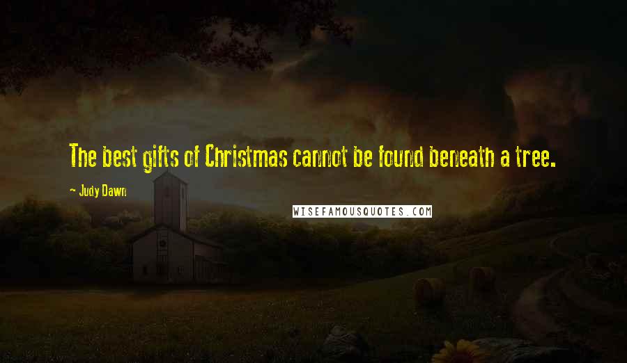 Judy Dawn Quotes: The best gifts of Christmas cannot be found beneath a tree.