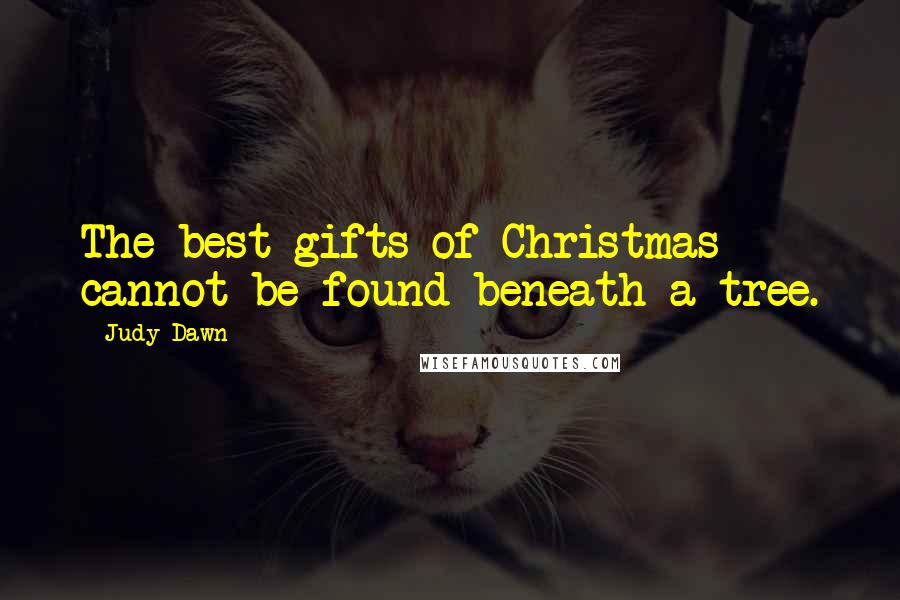 Judy Dawn Quotes: The best gifts of Christmas cannot be found beneath a tree.