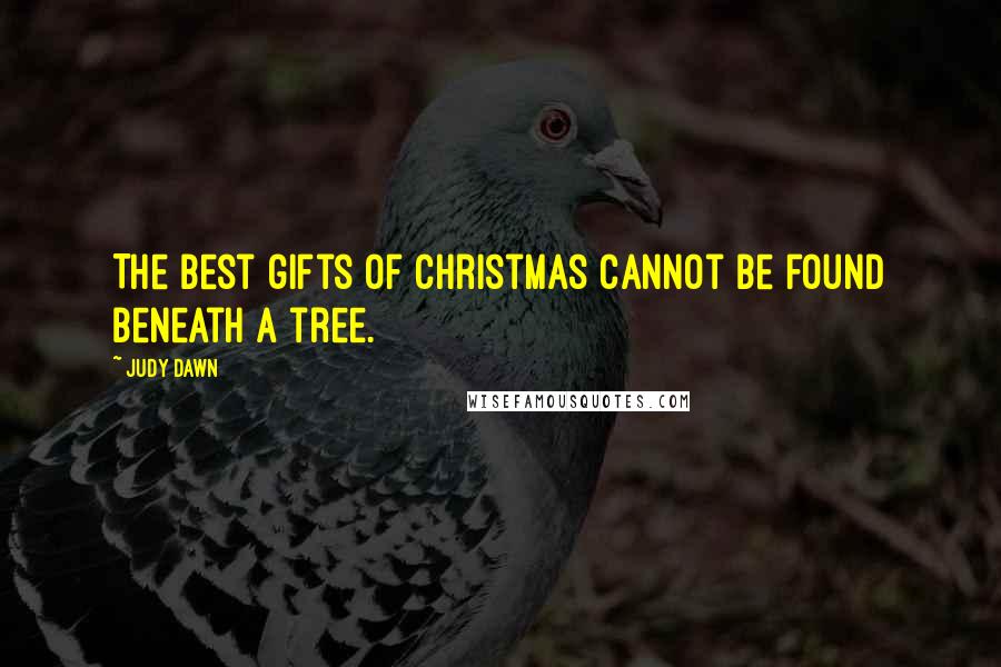 Judy Dawn Quotes: The best gifts of Christmas cannot be found beneath a tree.