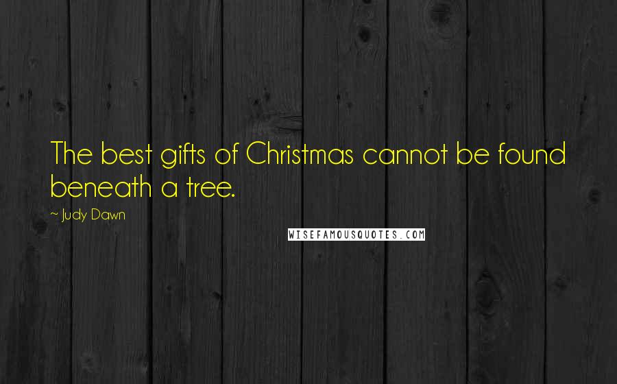 Judy Dawn Quotes: The best gifts of Christmas cannot be found beneath a tree.