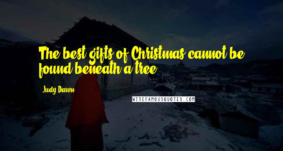 Judy Dawn Quotes: The best gifts of Christmas cannot be found beneath a tree.