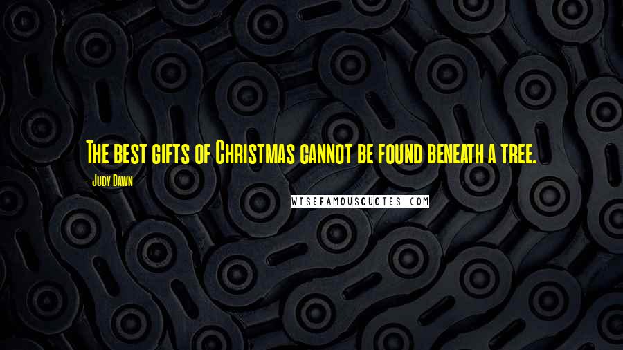 Judy Dawn Quotes: The best gifts of Christmas cannot be found beneath a tree.