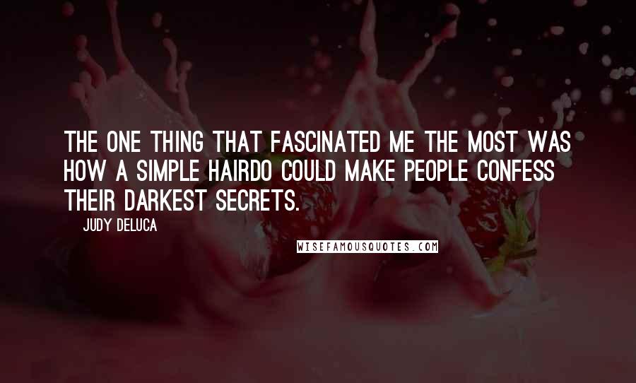 Judy DeLuca Quotes: The one thing that fascinated me the most was how a simple hairdo could make people confess their darkest secrets.