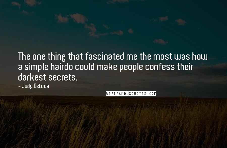 Judy DeLuca Quotes: The one thing that fascinated me the most was how a simple hairdo could make people confess their darkest secrets.