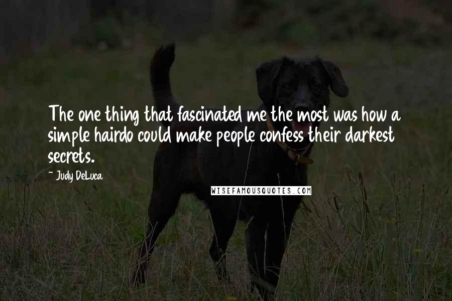 Judy DeLuca Quotes: The one thing that fascinated me the most was how a simple hairdo could make people confess their darkest secrets.