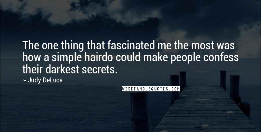 Judy DeLuca Quotes: The one thing that fascinated me the most was how a simple hairdo could make people confess their darkest secrets.