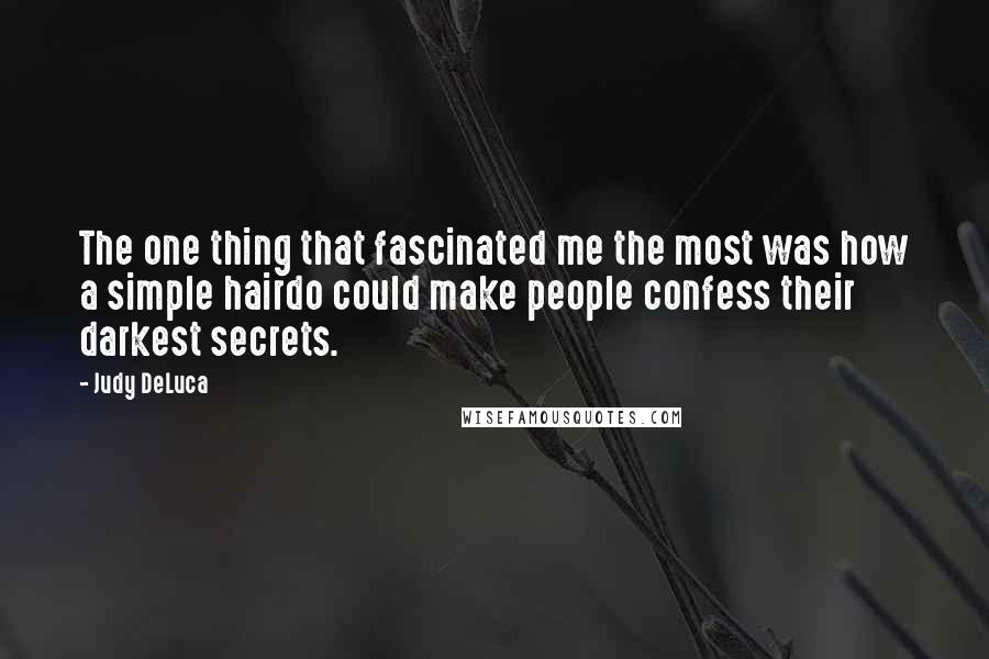 Judy DeLuca Quotes: The one thing that fascinated me the most was how a simple hairdo could make people confess their darkest secrets.