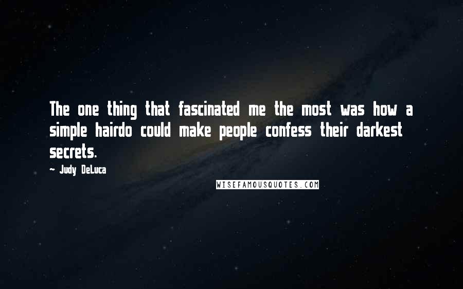 Judy DeLuca Quotes: The one thing that fascinated me the most was how a simple hairdo could make people confess their darkest secrets.