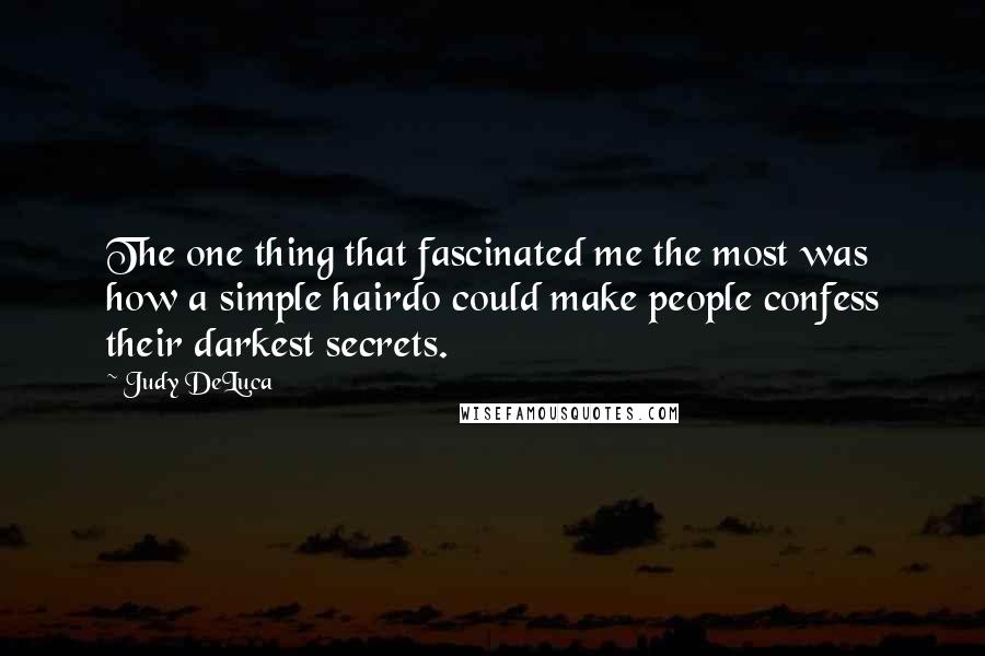 Judy DeLuca Quotes: The one thing that fascinated me the most was how a simple hairdo could make people confess their darkest secrets.