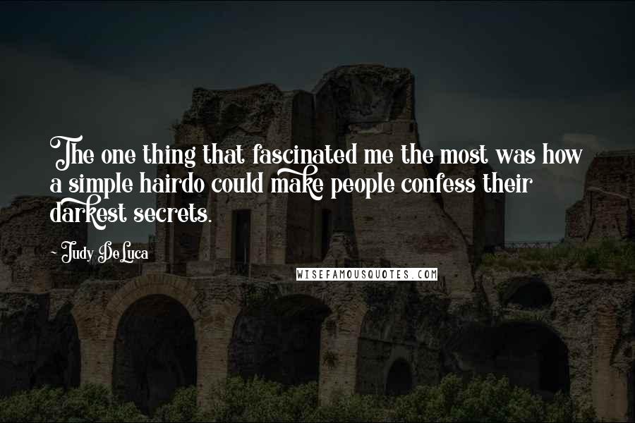 Judy DeLuca Quotes: The one thing that fascinated me the most was how a simple hairdo could make people confess their darkest secrets.