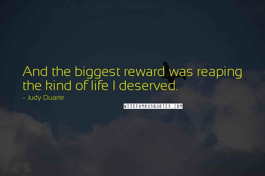 Judy Duarte Quotes: And the biggest reward was reaping the kind of life I deserved.