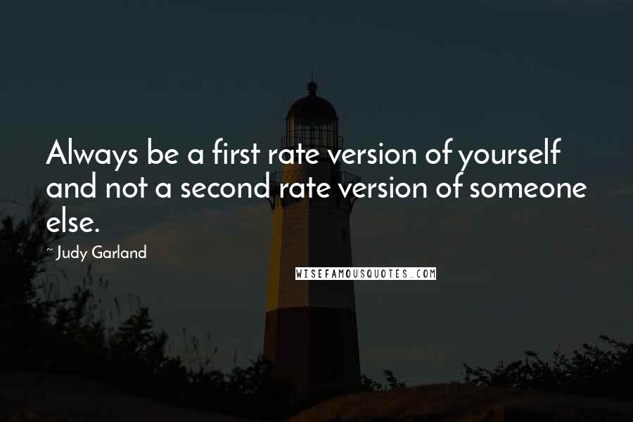 Judy Garland Quotes: Always be a first rate version of yourself and not a second rate version of someone else.