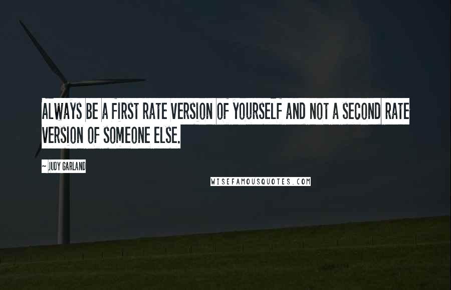 Judy Garland Quotes: Always be a first rate version of yourself and not a second rate version of someone else.