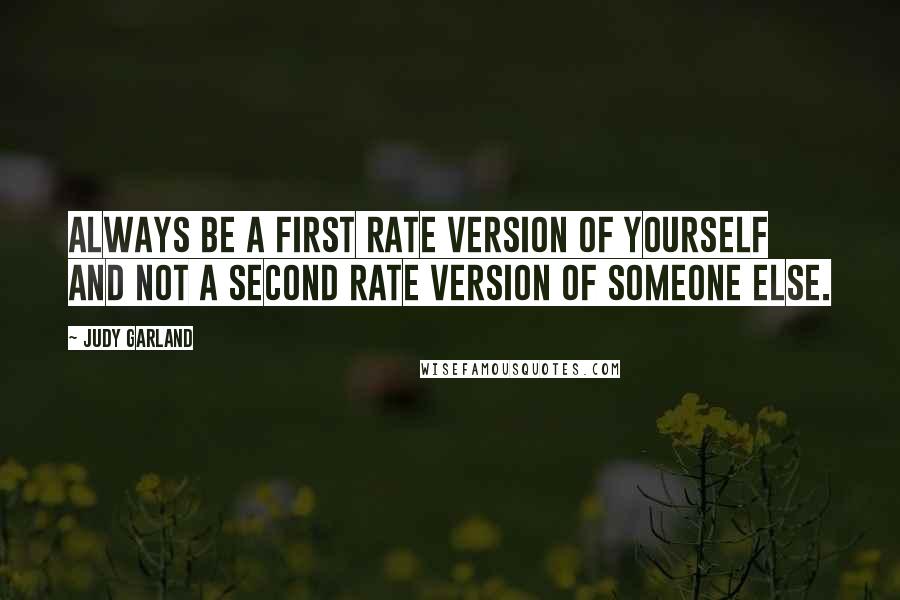 Judy Garland Quotes: Always be a first rate version of yourself and not a second rate version of someone else.