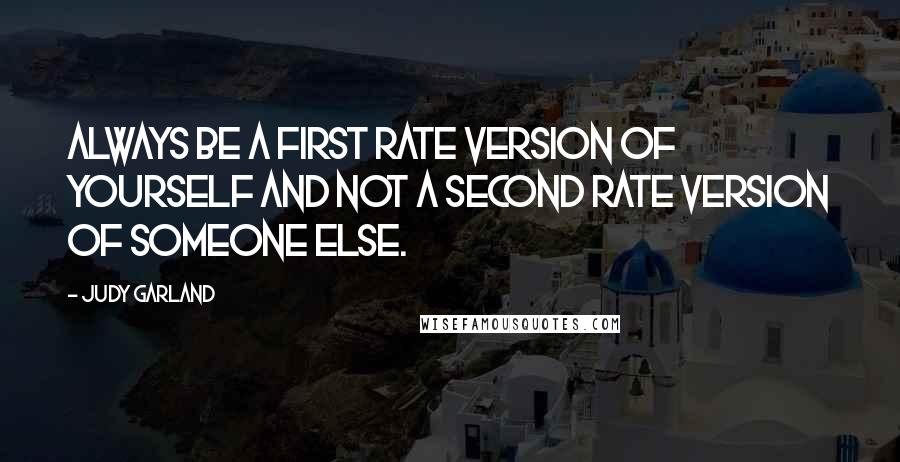 Judy Garland Quotes: Always be a first rate version of yourself and not a second rate version of someone else.