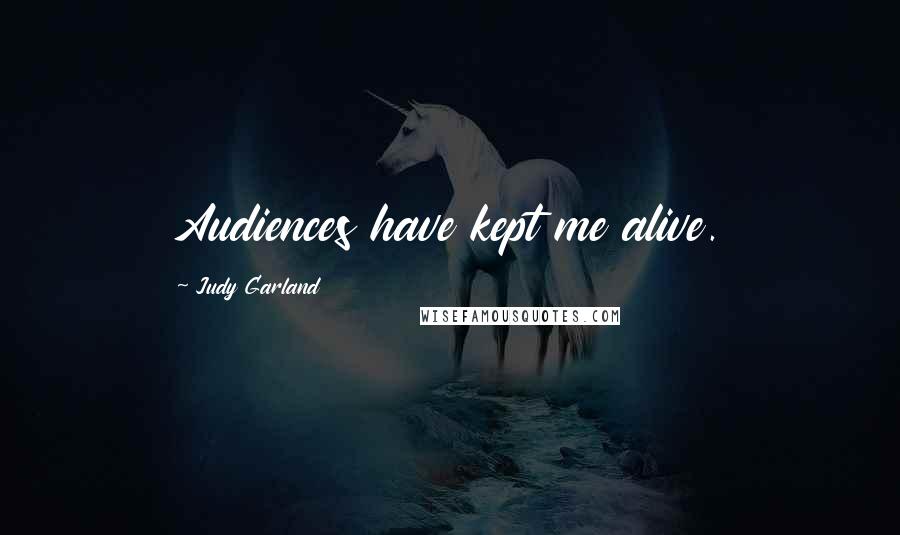 Judy Garland Quotes: Audiences have kept me alive.