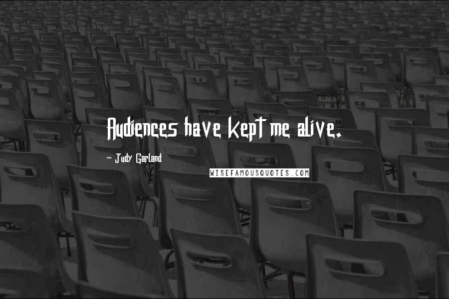 Judy Garland Quotes: Audiences have kept me alive.