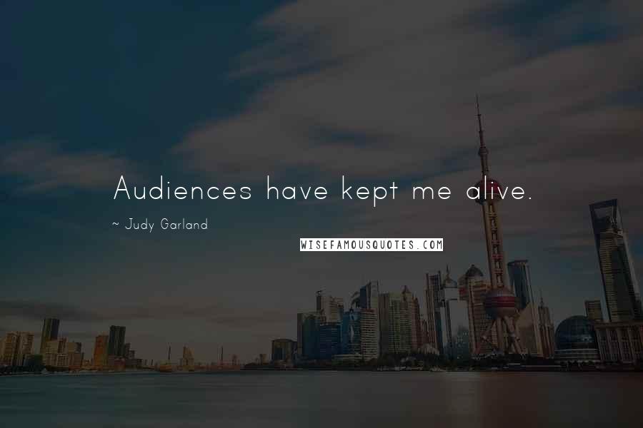 Judy Garland Quotes: Audiences have kept me alive.